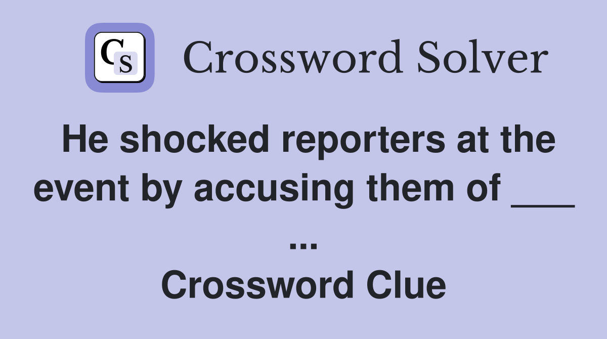 He shocked reporters at the event by accusing them of ___ ... Crossword Clue