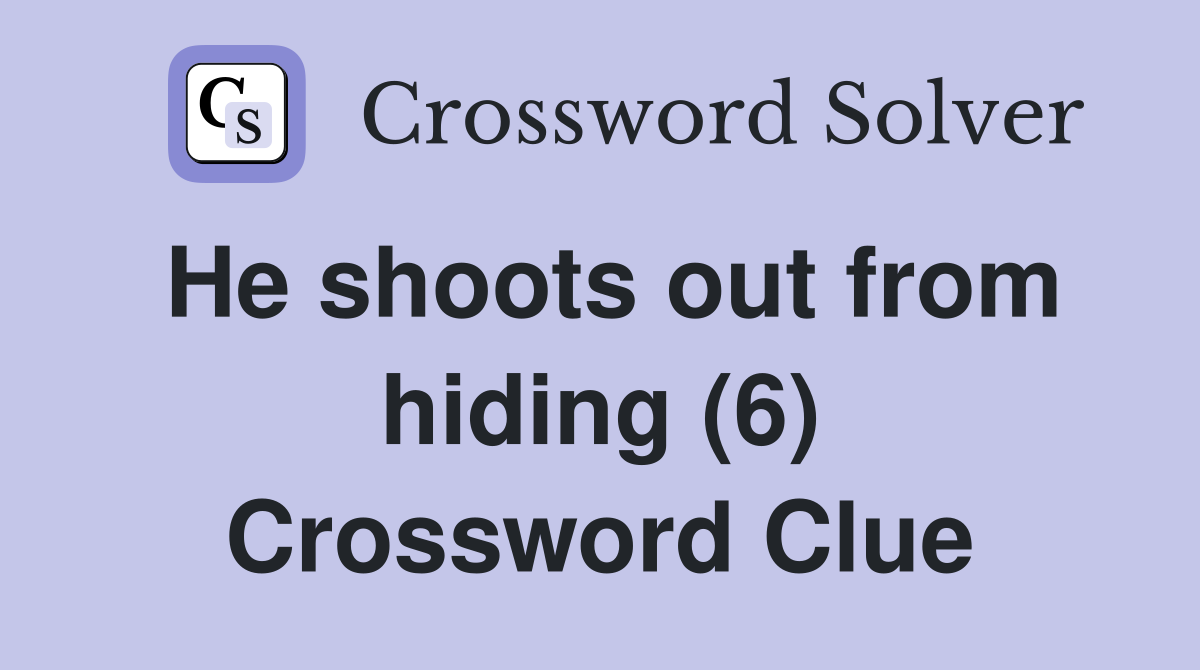 He shoots out from hiding (6) Crossword Clue