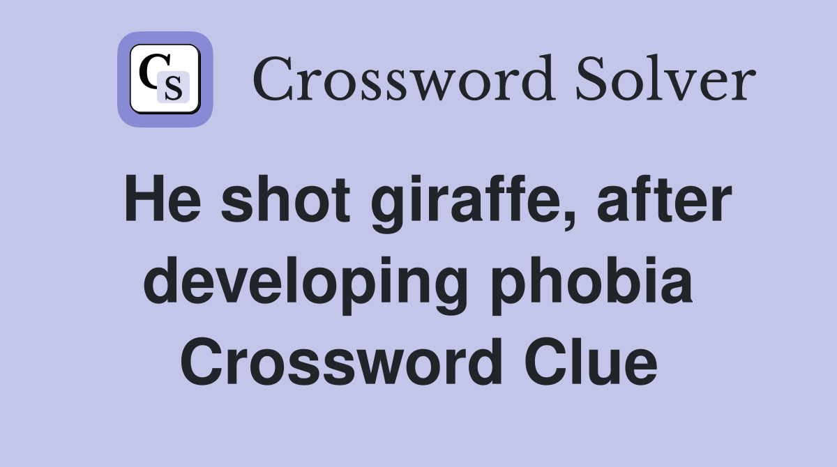 He shot giraffe, after developing phobia Crossword Clue