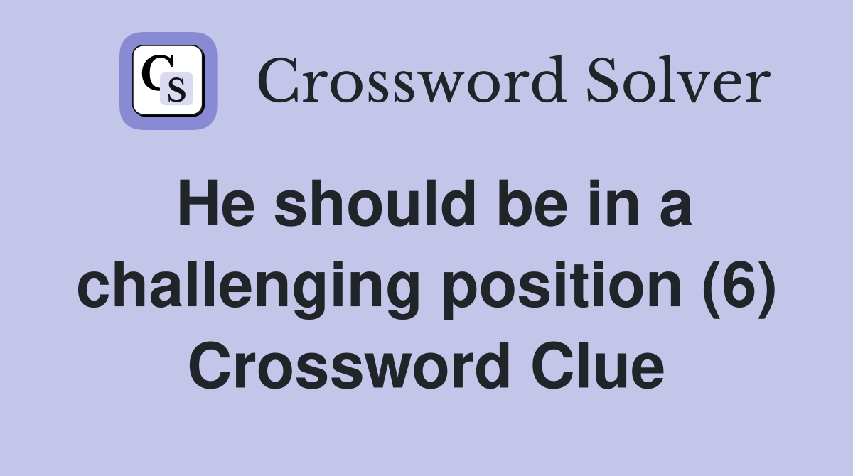 He should be in a challenging position (6) Crossword Clue