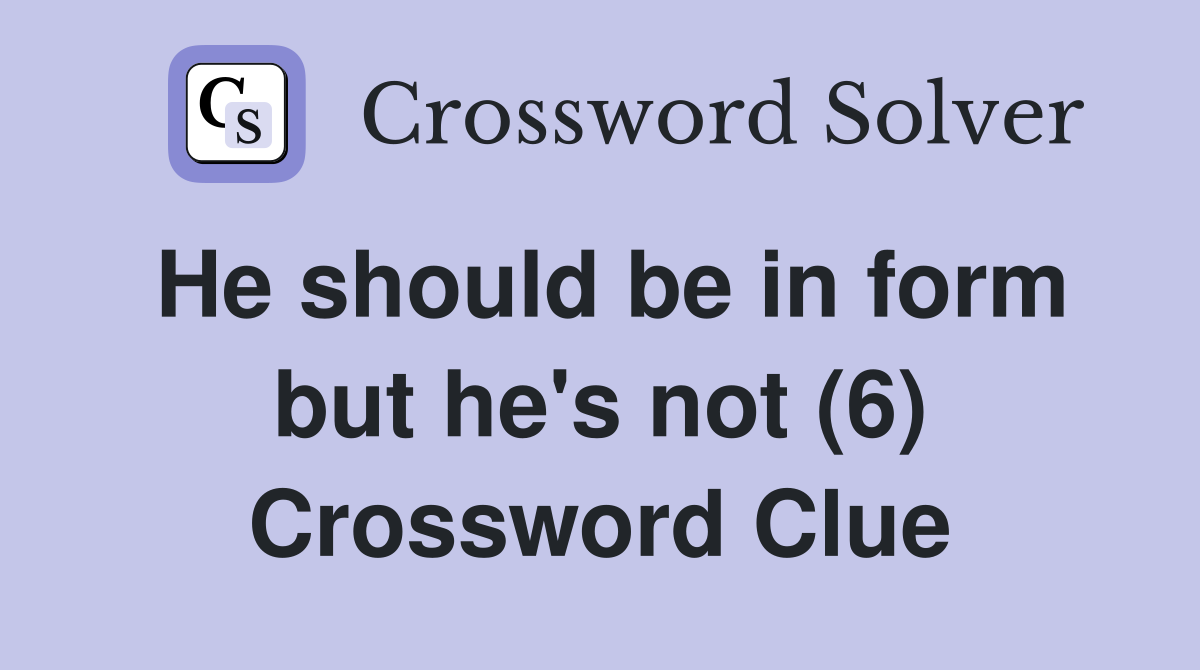 He should be in form but he's not (6) Crossword Clue