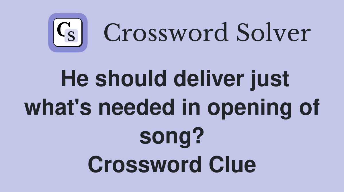 He should deliver just what's needed in opening of song? Crossword Clue