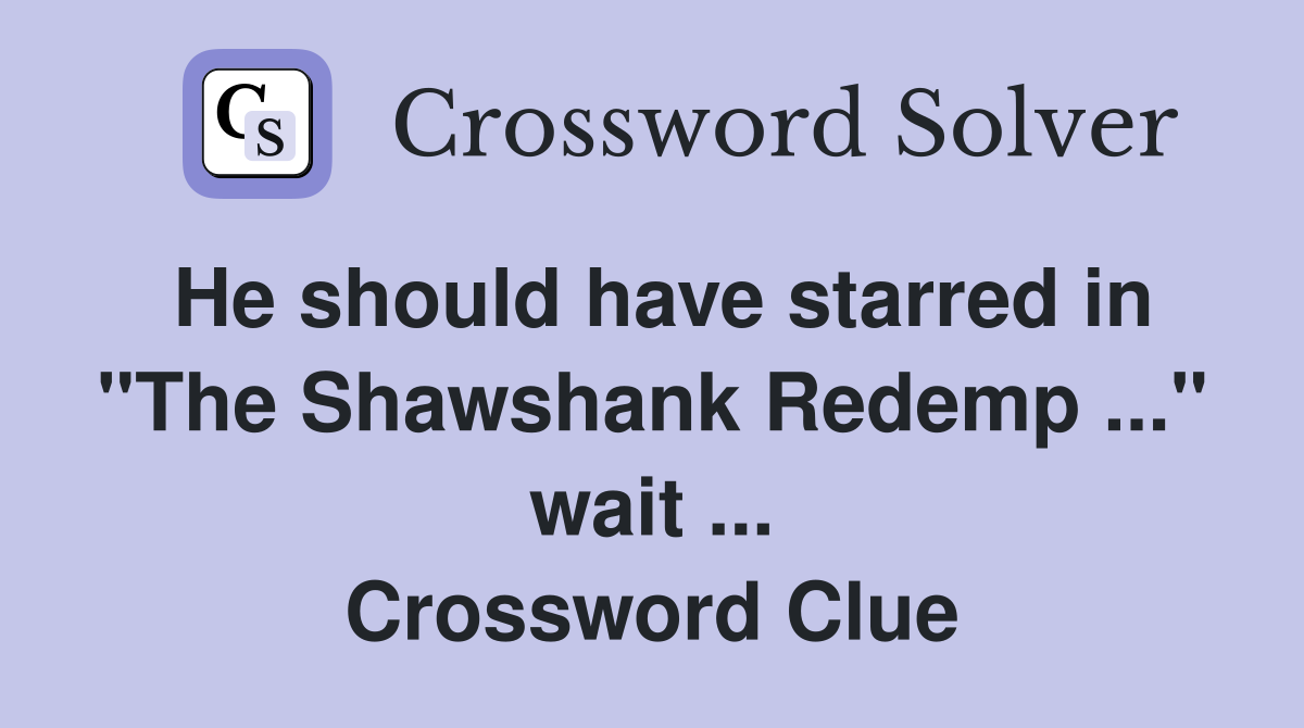 He should have starred in "The Shawshank Redemp ..." wait ... Crossword Clue