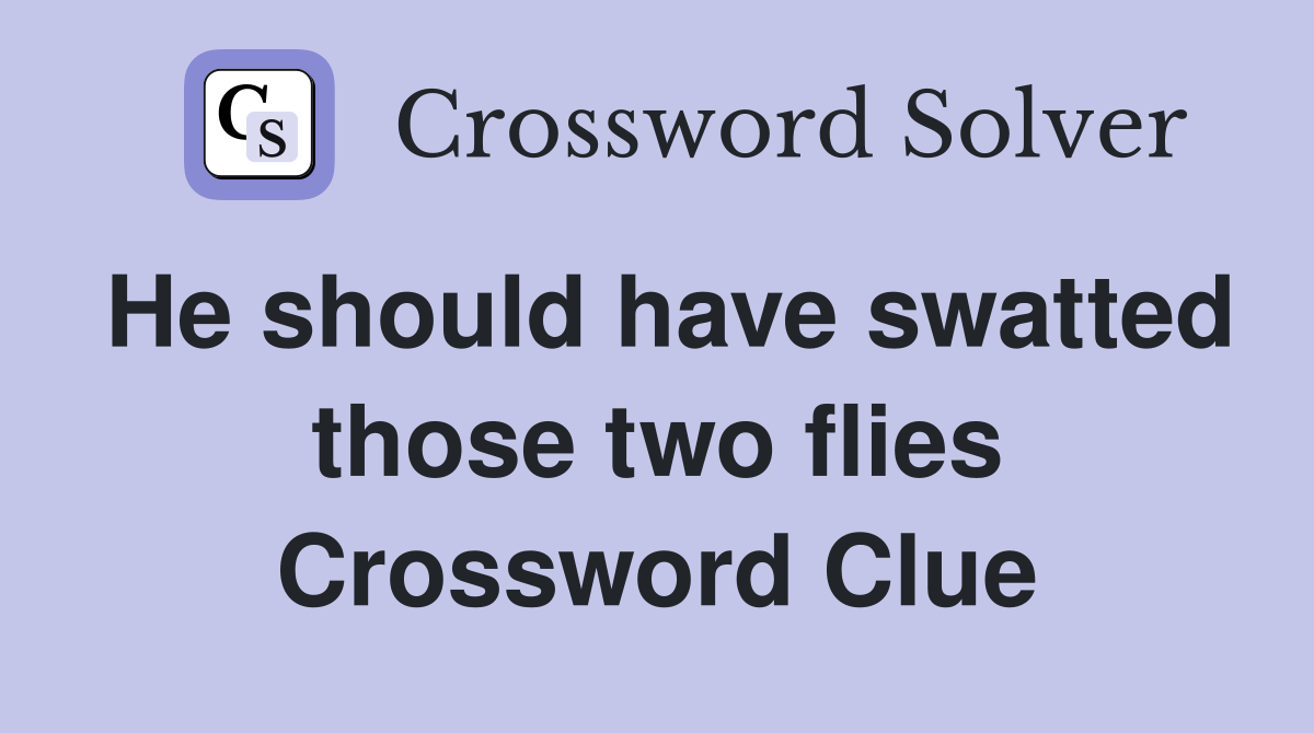 He should have swatted those two flies Crossword Clue