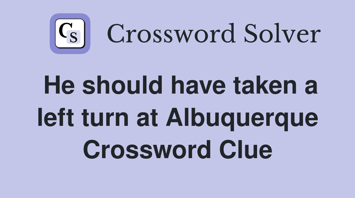 He should have taken a left turn at Albuquerque Crossword Clue