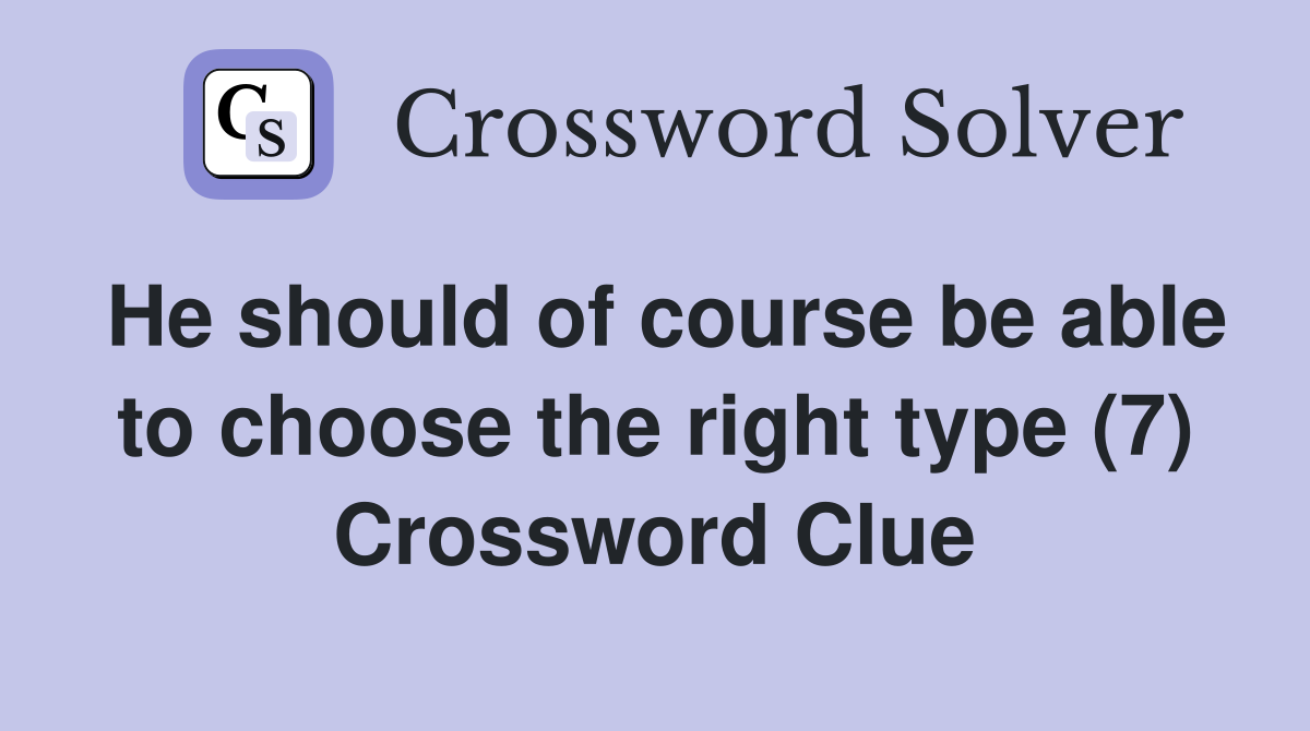 He should of course be able to choose the right type (7) Crossword Clue
