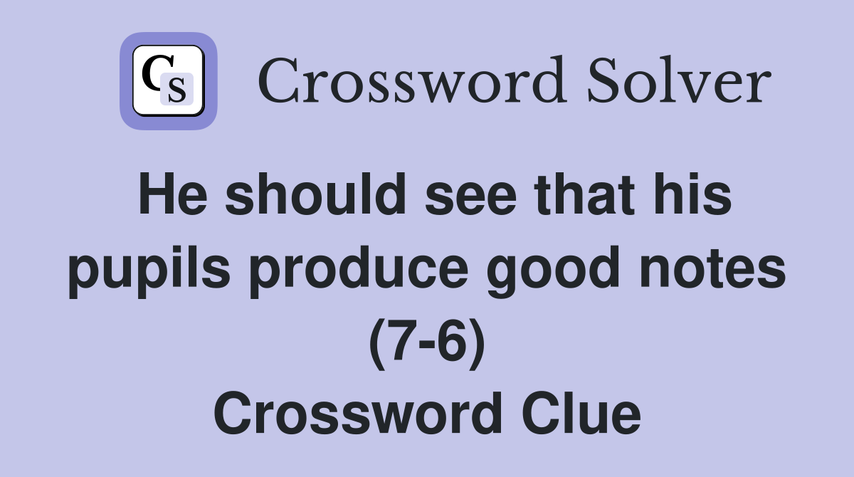 He should see that his pupils produce good notes (7-6) Crossword Clue