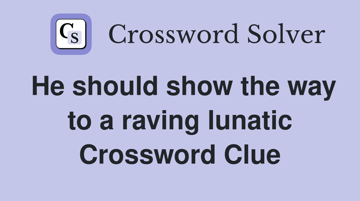 He should show the way to a raving lunatic Crossword Clue