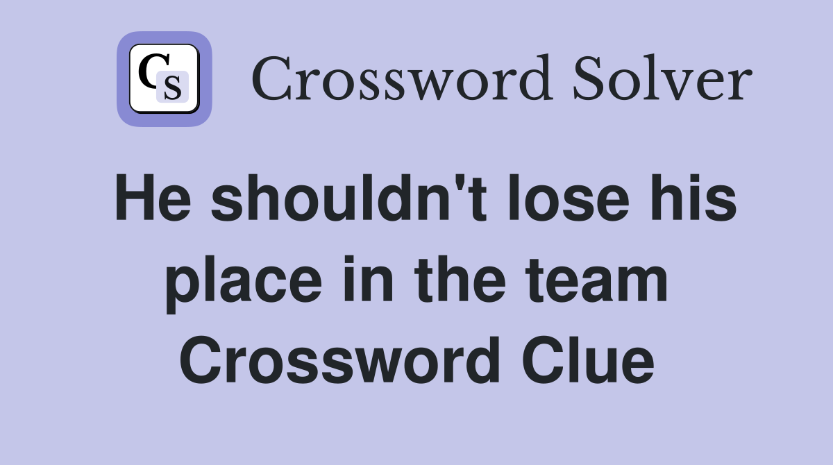 He shouldn't lose his place in the team Crossword Clue