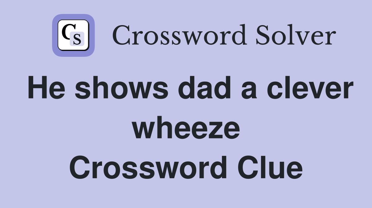 He shows dad a clever wheeze Crossword Clue