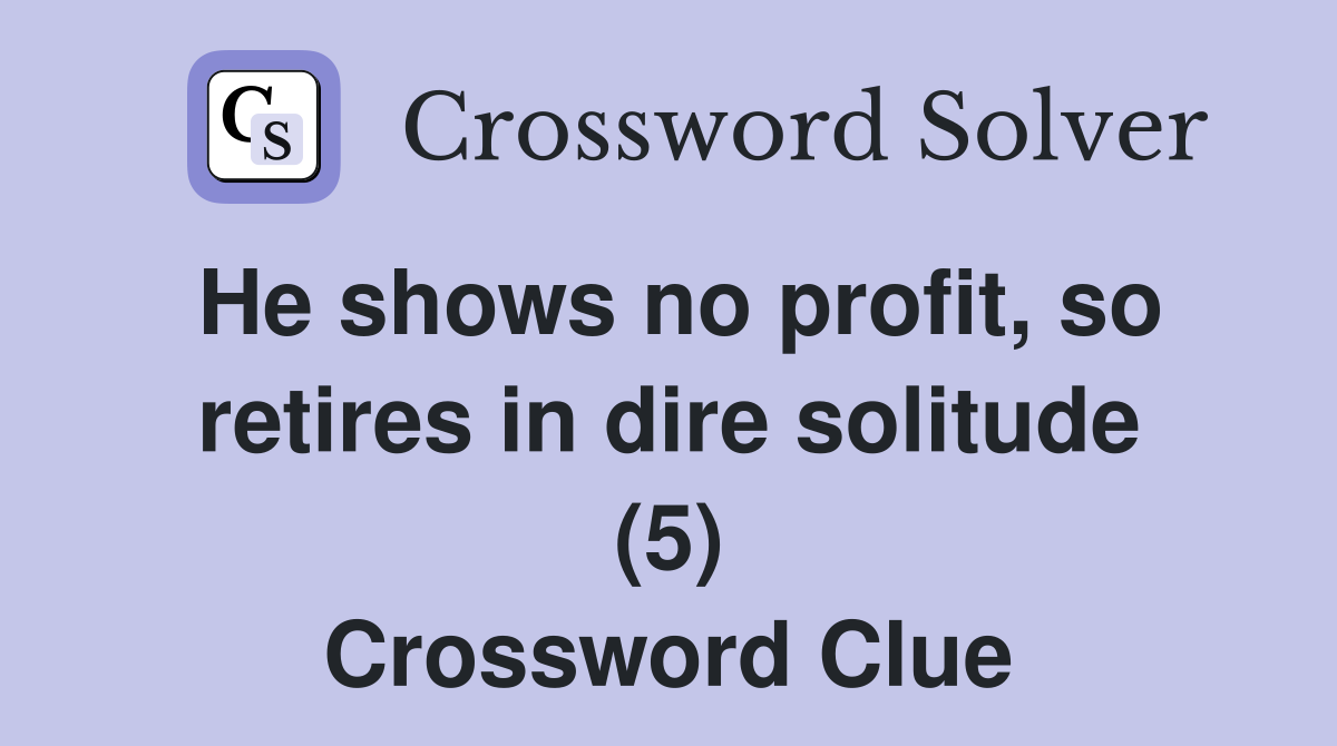 He shows no profit, so retires in dire solitude (5) Crossword Clue