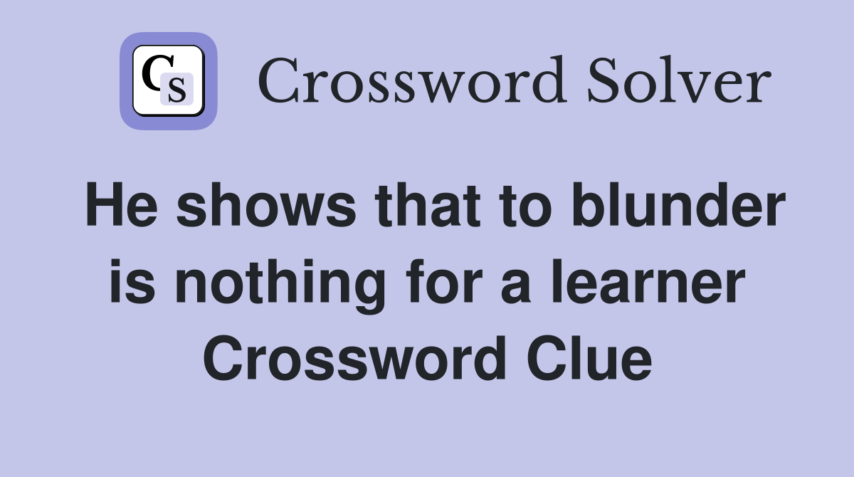 He shows that to blunder is nothing for a learner Crossword Clue