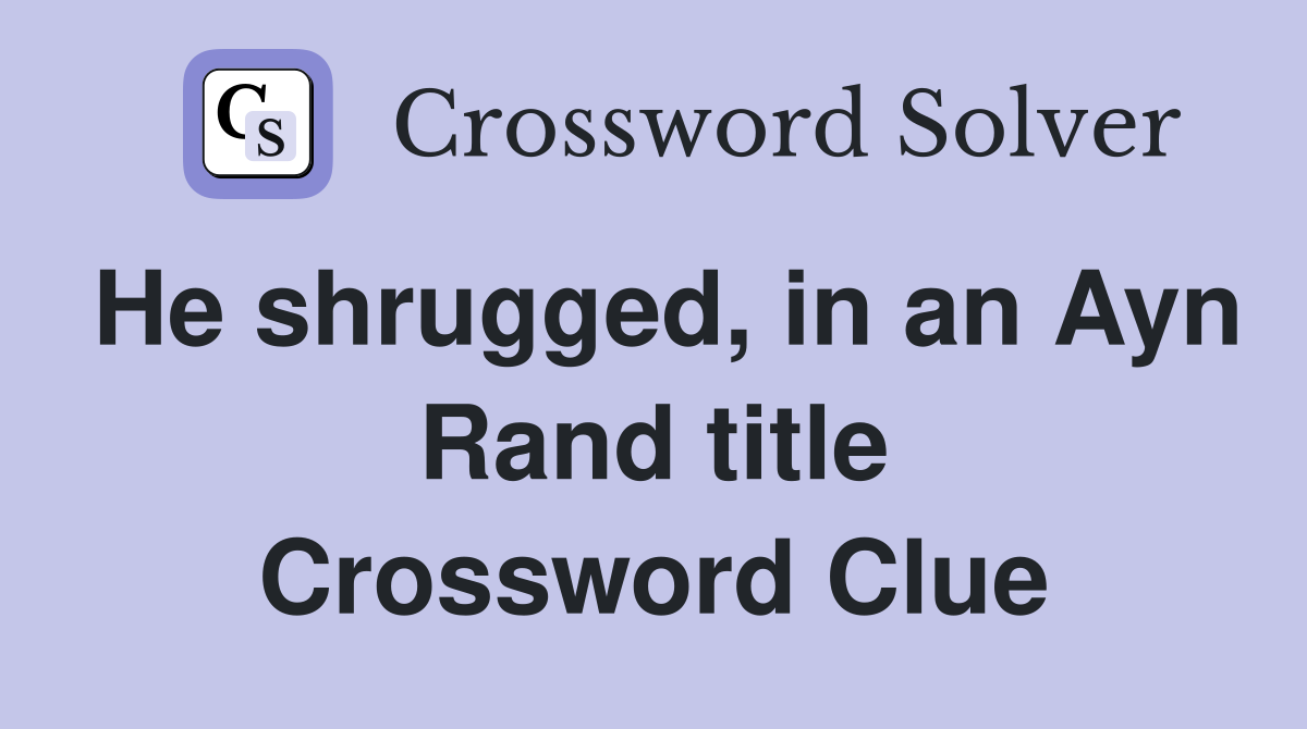 He shrugged, in an Ayn Rand title Crossword Clue