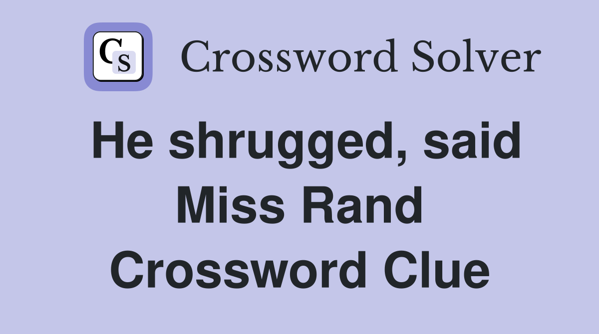 He shrugged, said Miss Rand Crossword Clue