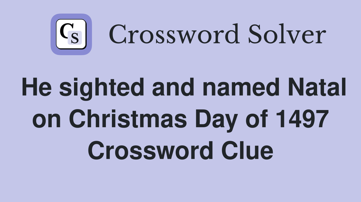 He sighted and named Natal on Christmas Day of 1497 Crossword Clue