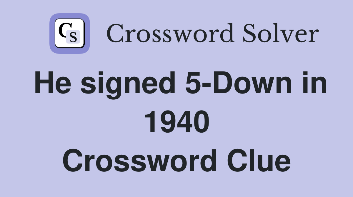 He signed 5-Down in 1940 Crossword Clue