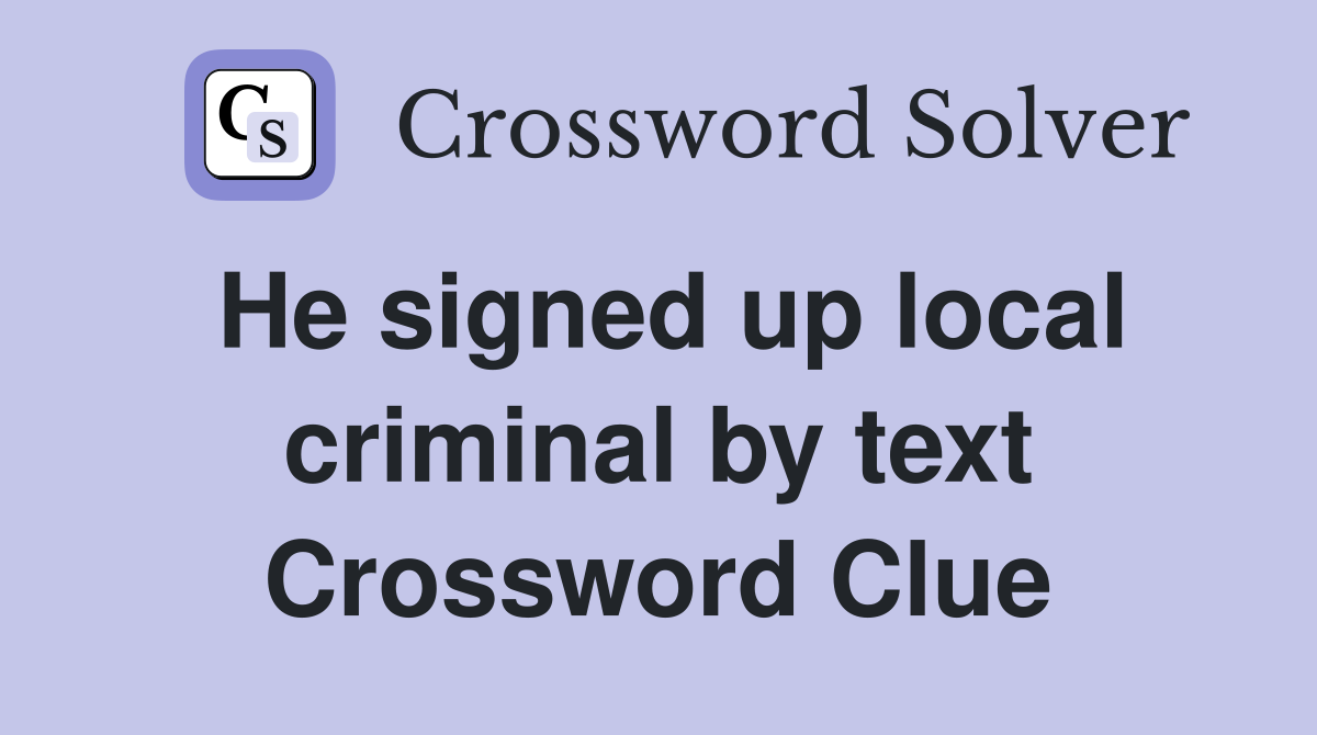 He signed up local criminal by text Crossword Clue