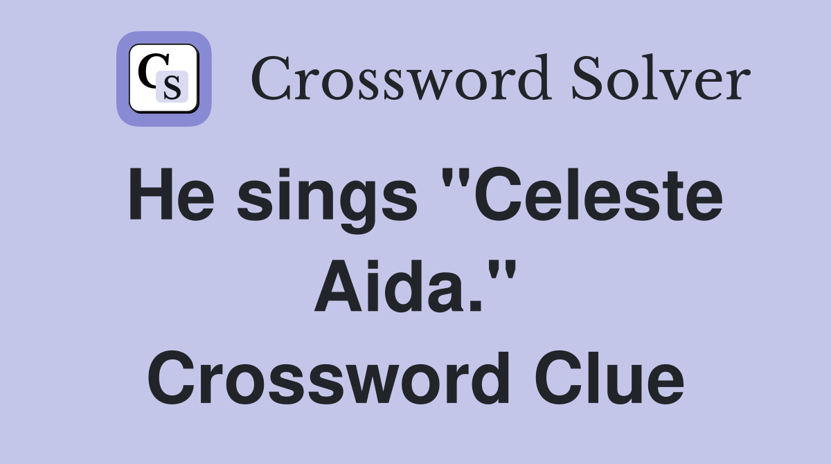 He sings "Celeste Aida." Crossword Clue