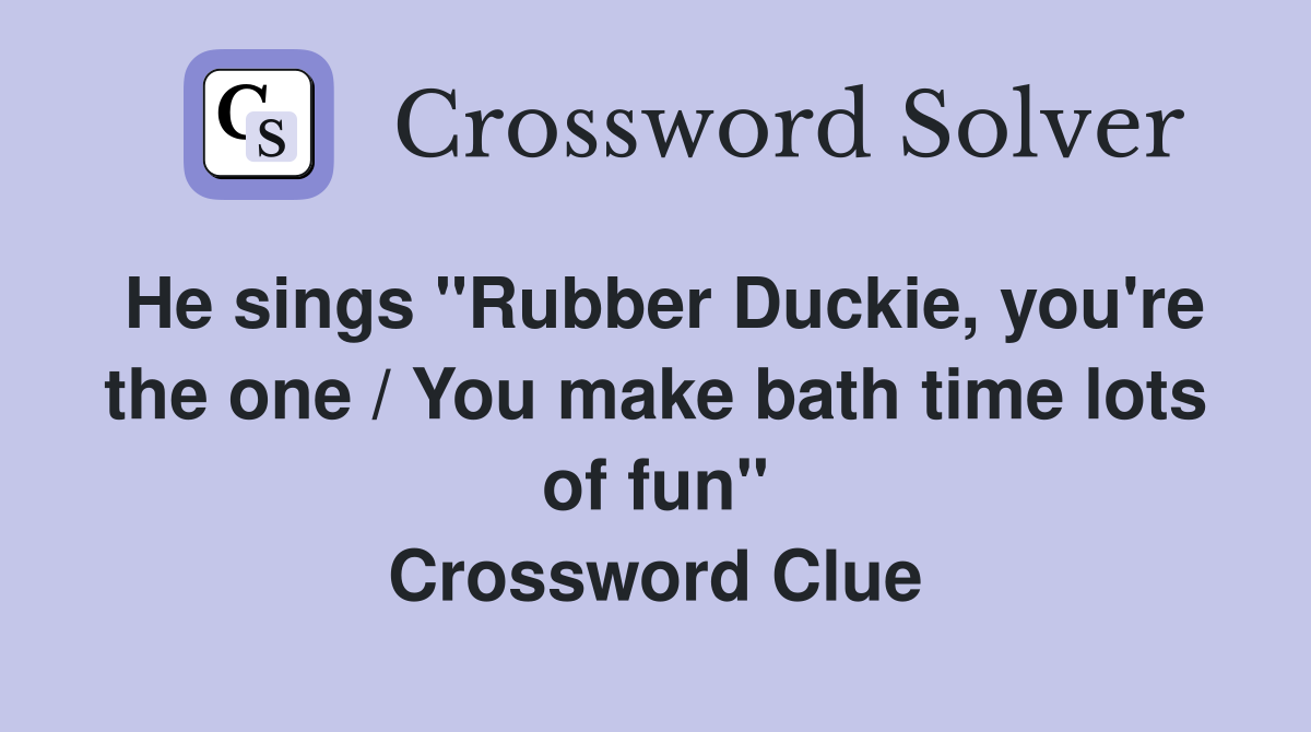 He sings "Rubber Duckie, you're the one / You make bath time lots of fun" Crossword Clue