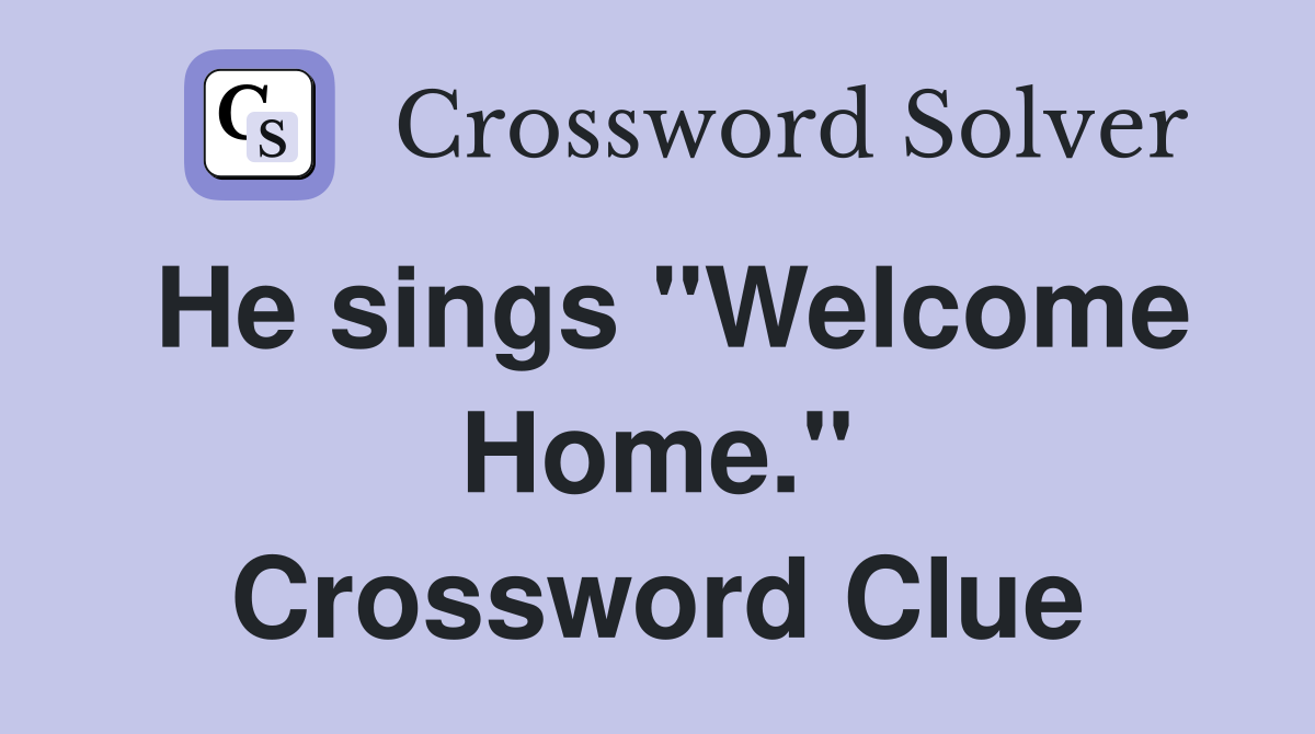 He sings "Welcome Home." Crossword Clue