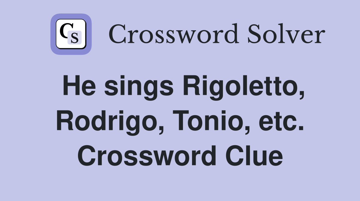 He sings Rigoletto, Rodrigo, Tonio, etc. Crossword Clue