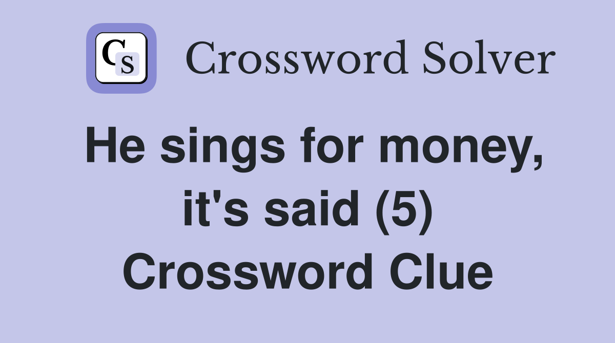 He sings for money, it's said (5) Crossword Clue
