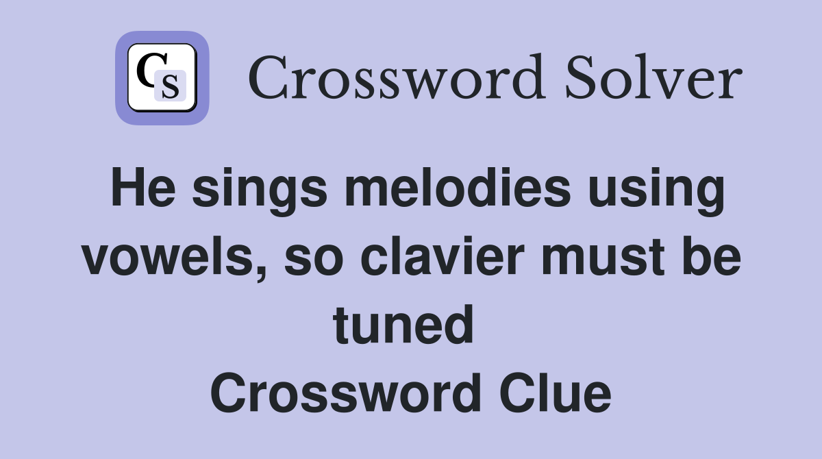 He sings melodies using vowels, so clavier must be tuned  Crossword Clue