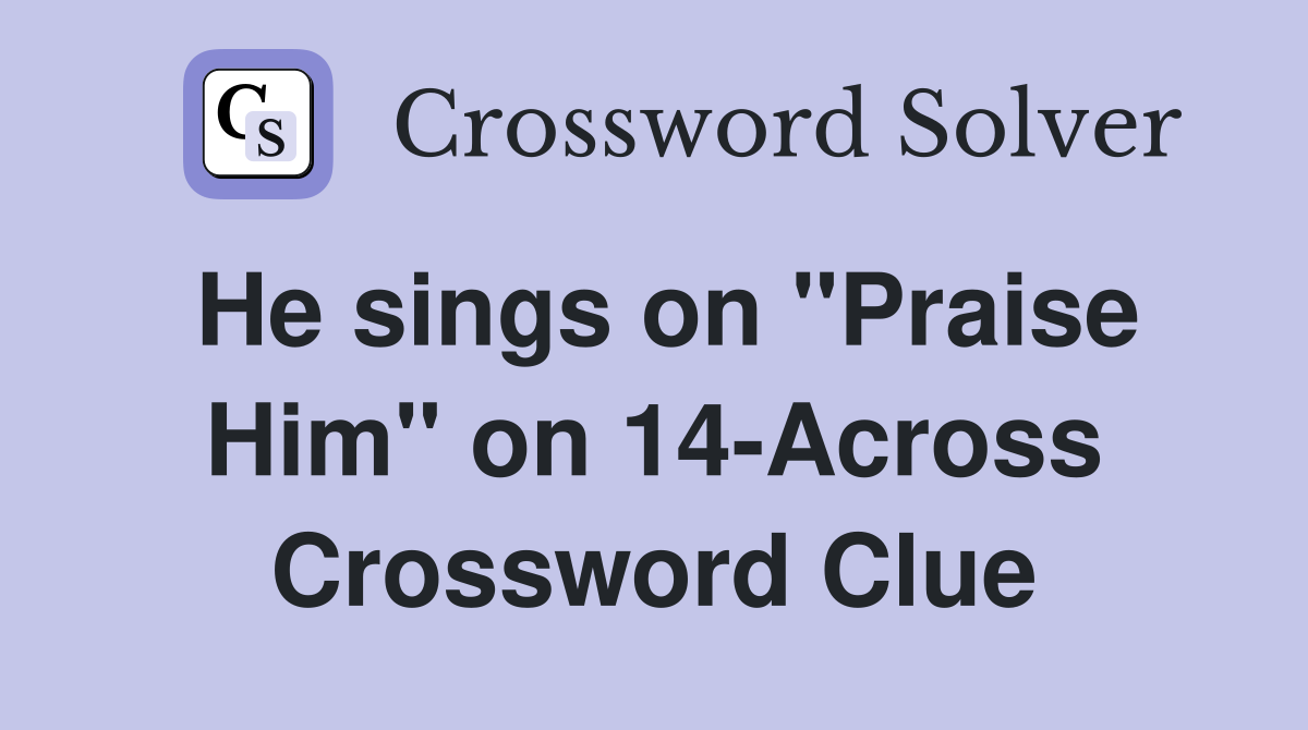 He sings on "Praise Him" on 14-Across Crossword Clue