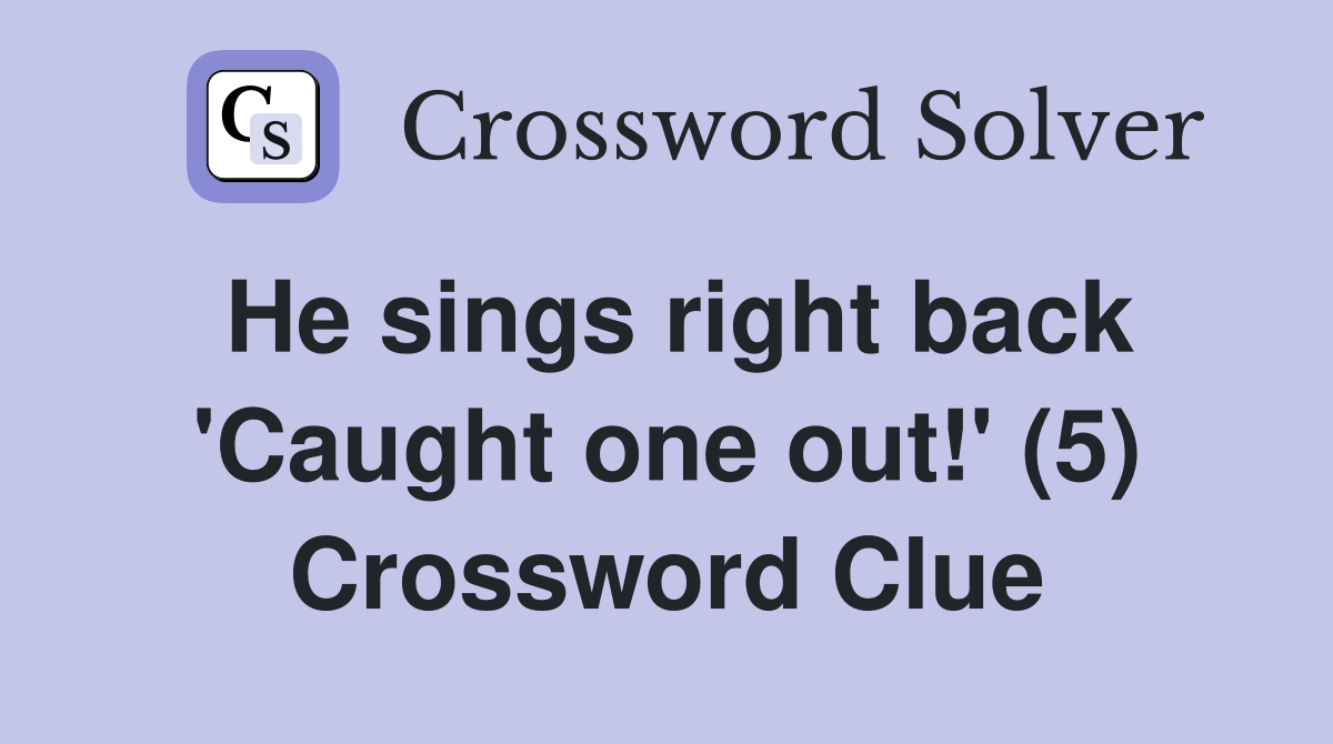 He sings right back 'Caught one out!' (5) Crossword Clue