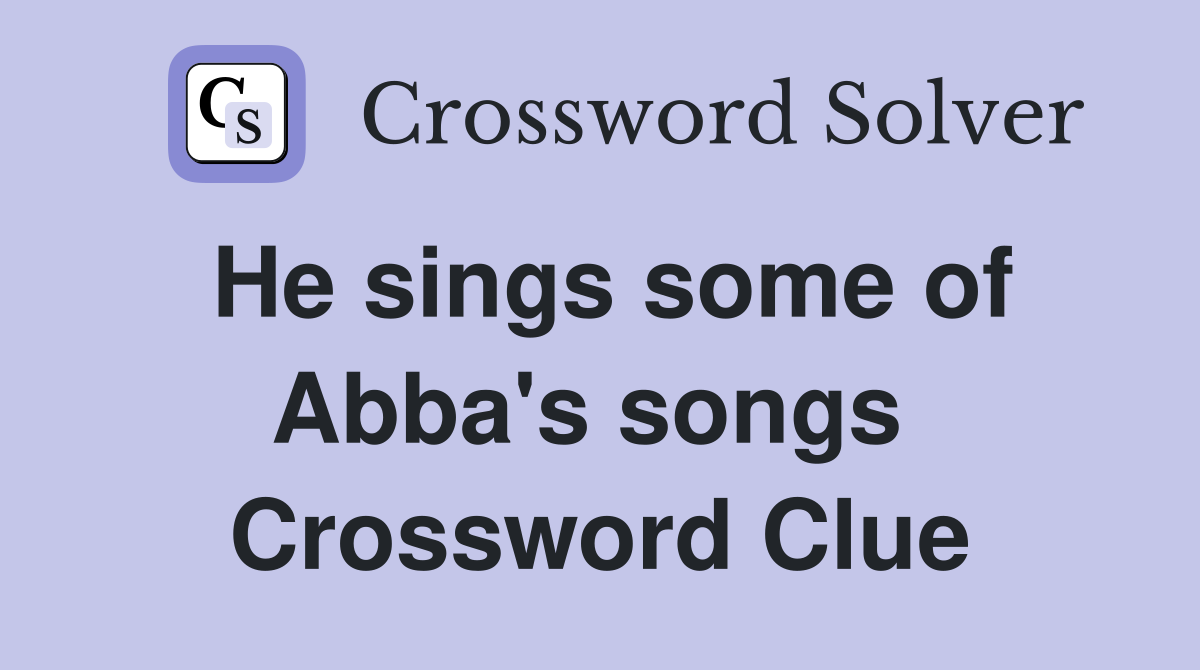 He sings some of Abba's songs  Crossword Clue