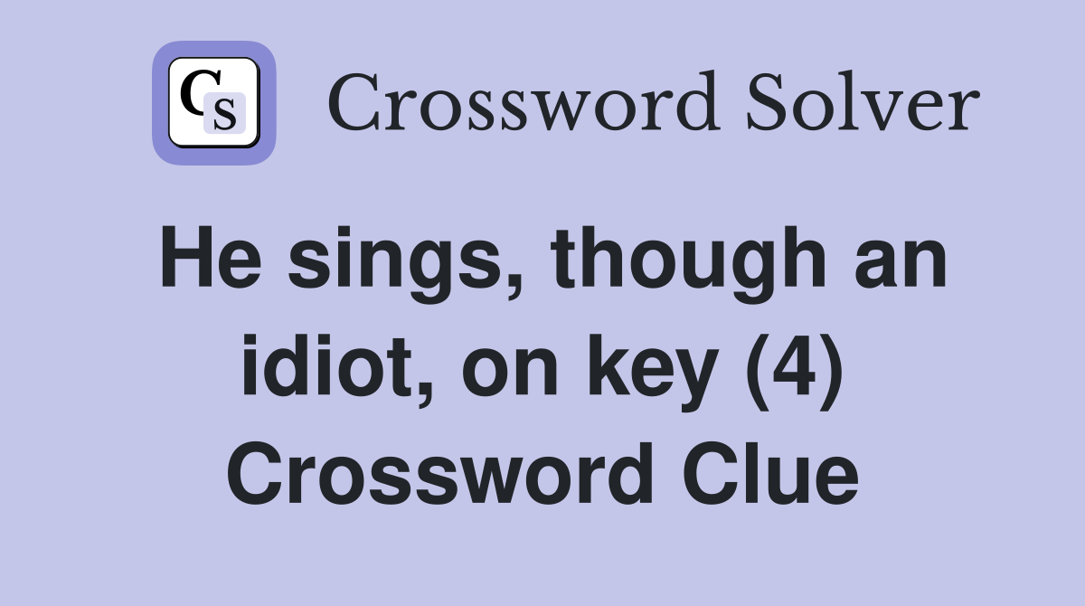 He sings, though an idiot, on key (4) Crossword Clue