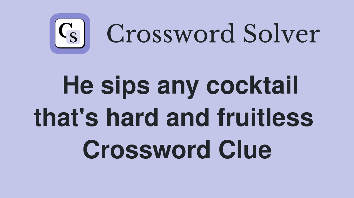 He sips any cocktail that's hard and fruitless  Crossword Clue