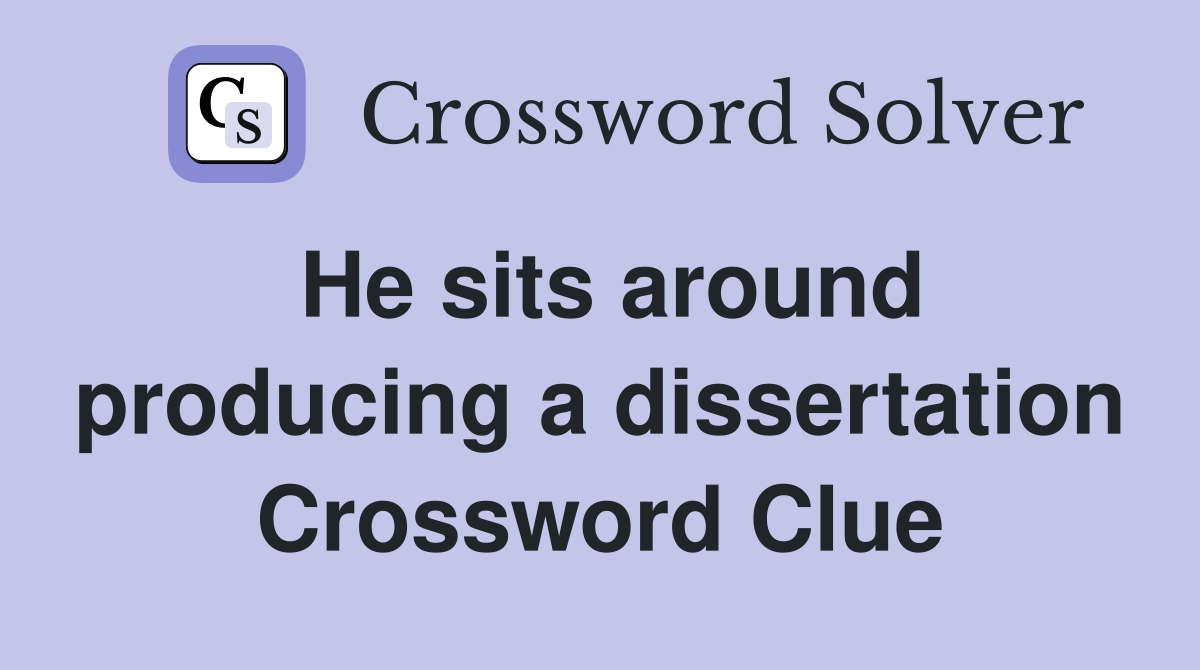 He sits around producing a dissertation Crossword Clue