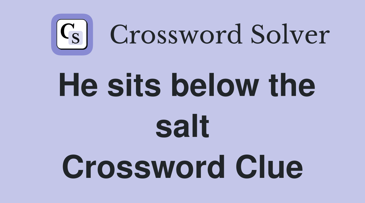 He sits below the salt Crossword Clue
