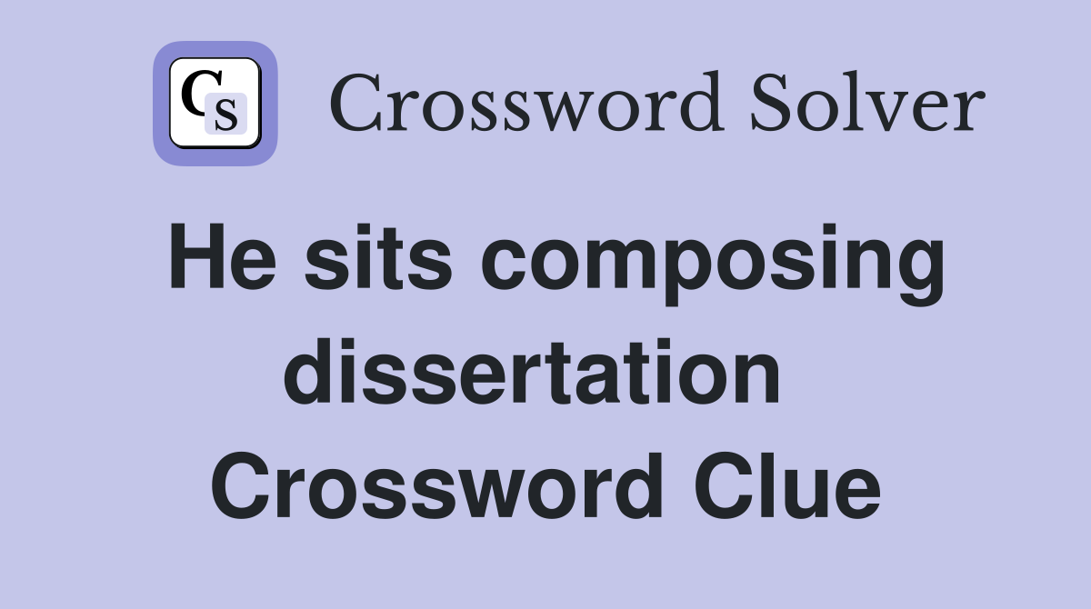 He sits composing dissertation  Crossword Clue