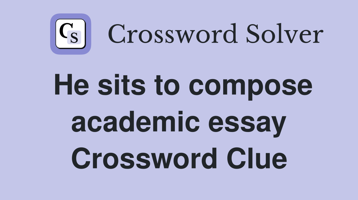 He sits to compose academic essay Crossword Clue