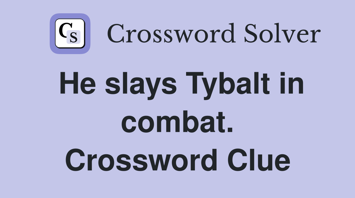 He slays Tybalt in combat. Crossword Clue