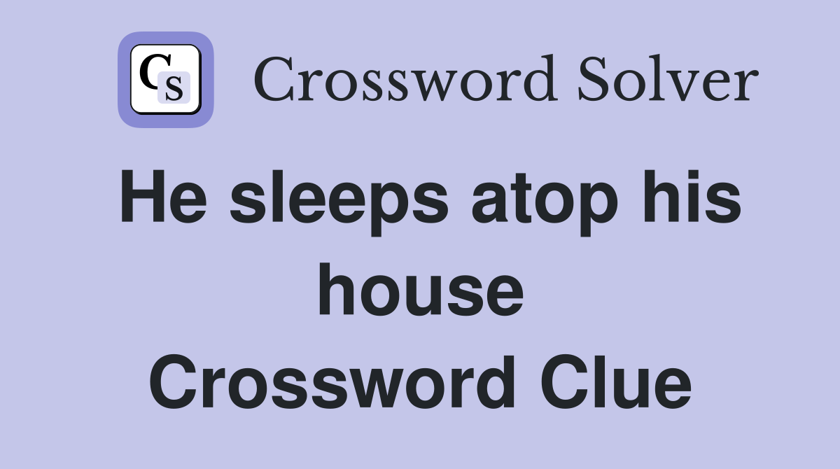 He sleeps atop his house Crossword Clue