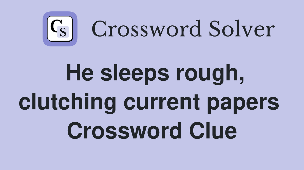 He sleeps rough, clutching current papers  Crossword Clue