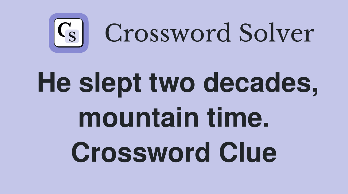He slept two decades, mountain time. Crossword Clue