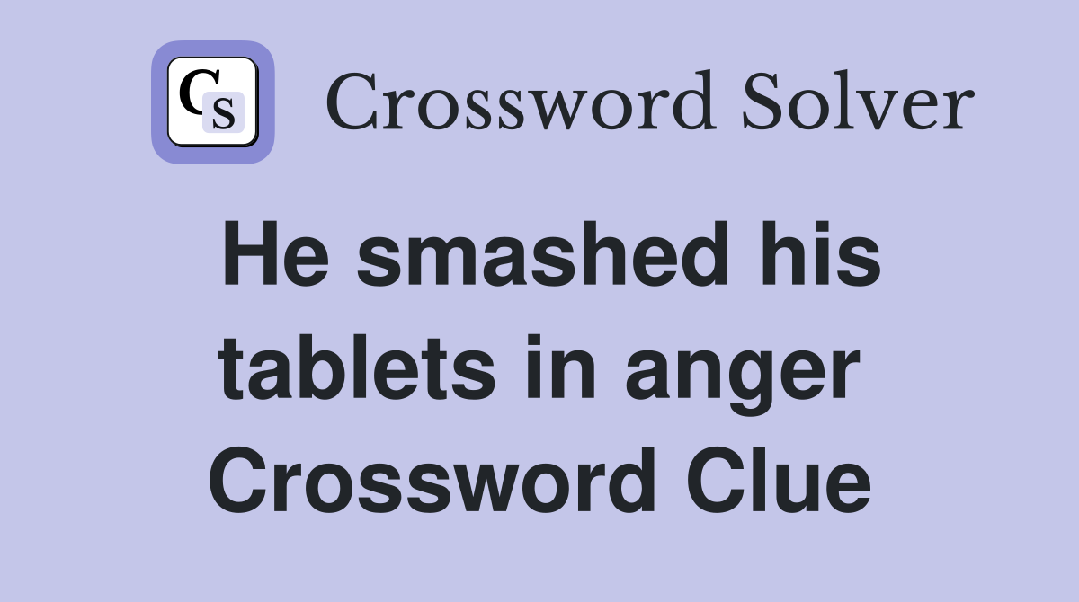 He smashed his tablets in anger Crossword Clue