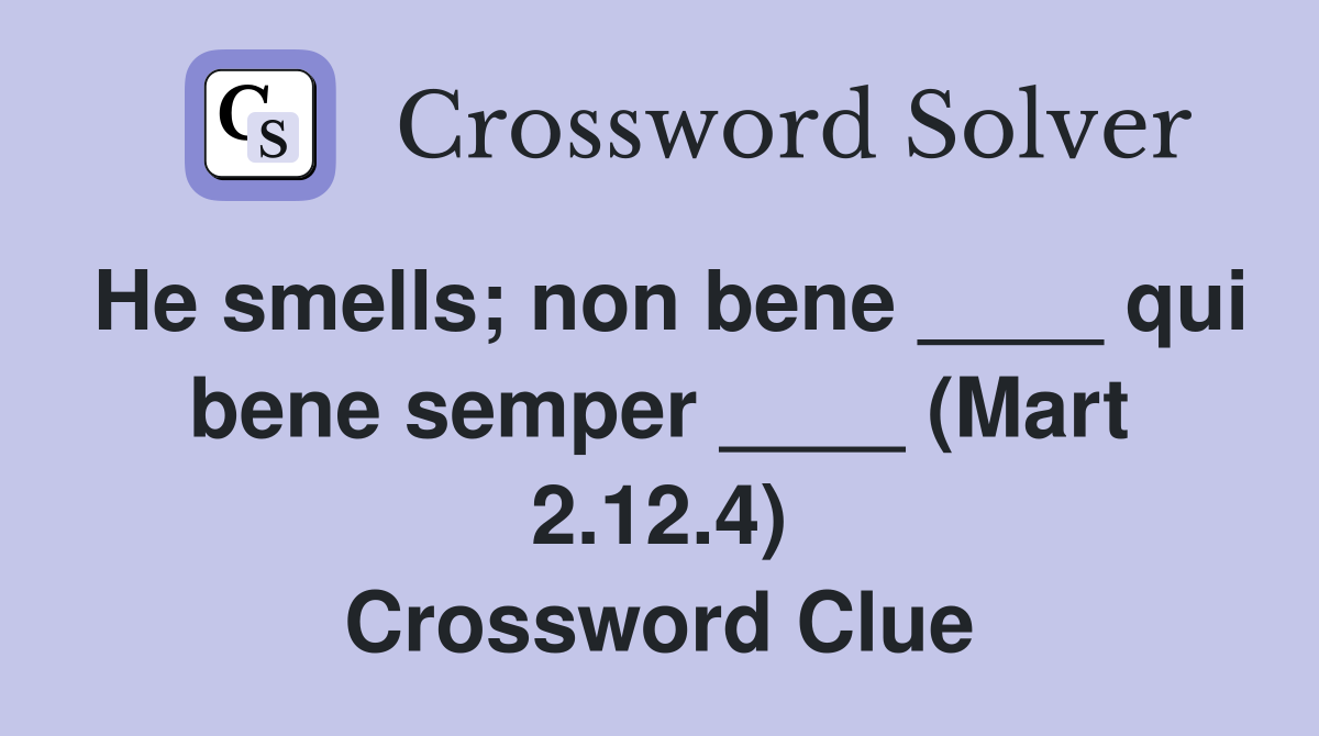 He smells; non bene ____ qui bene semper ____ (Mart 2.12.4) Crossword Clue