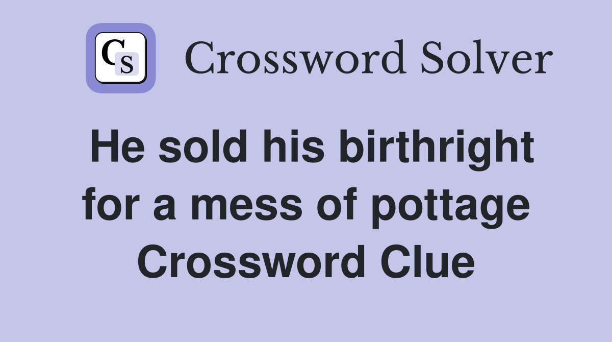 He sold his birthright for a mess of pottage Crossword Clue