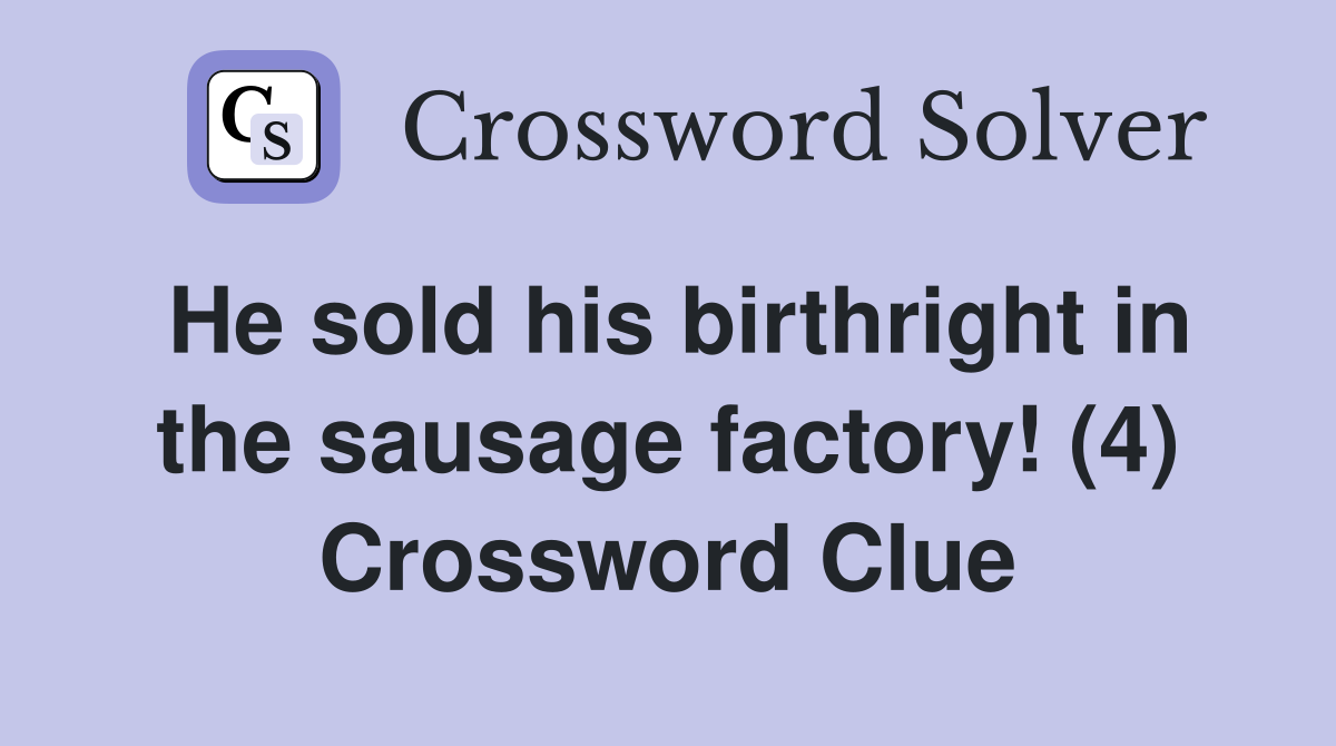 He sold his birthright in the sausage factory! (4) Crossword Clue