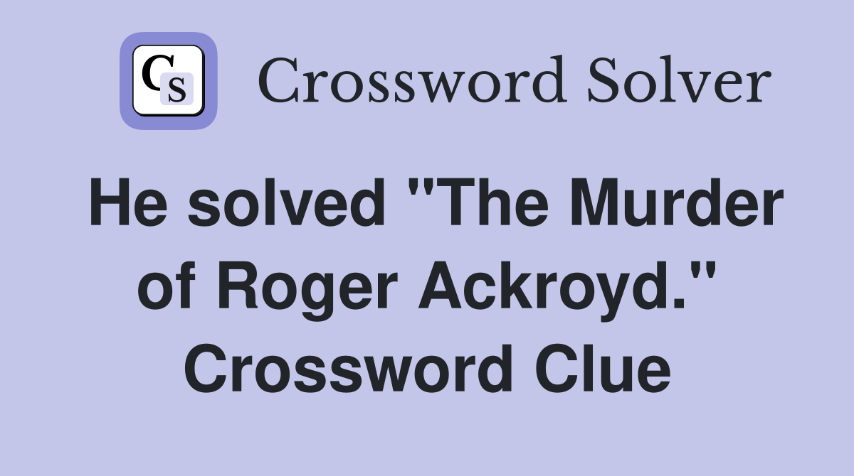 He solved "The Murder of Roger Ackroyd." Crossword Clue