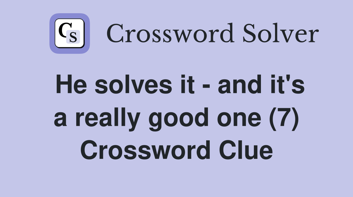 He solves it - and it's a really good one (7) Crossword Clue