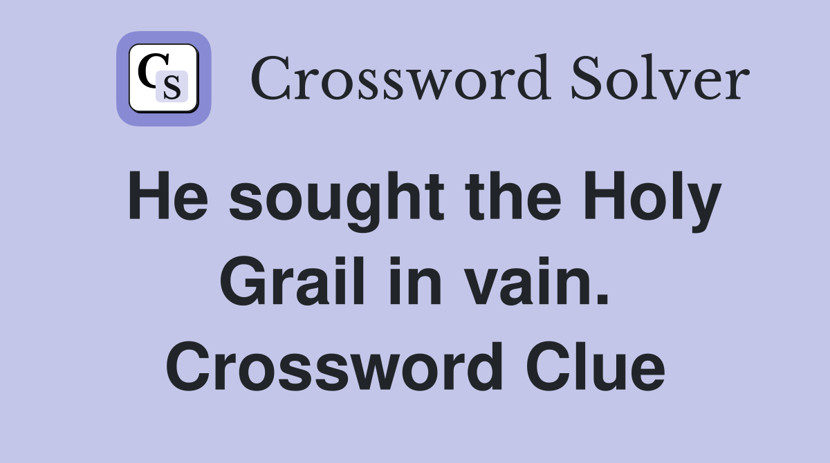 He sought the Holy Grail in vain. Crossword Clue