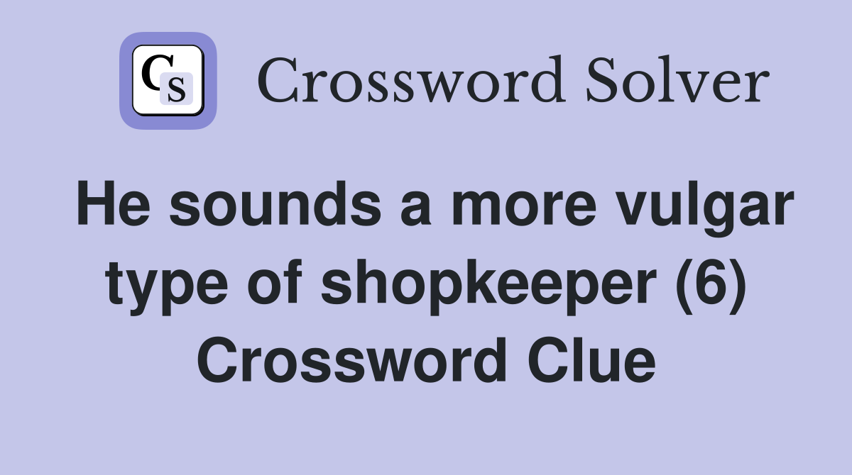 He sounds a more vulgar type of shopkeeper (6) Crossword Clue