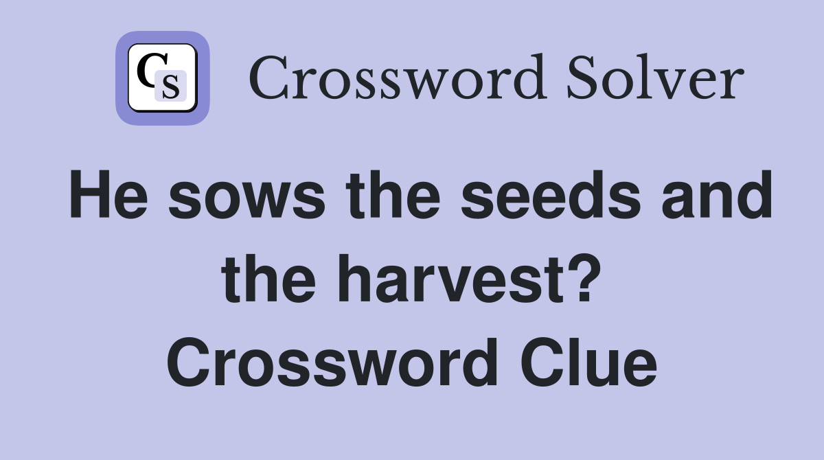He sows the seeds and the harvest? Crossword Clue