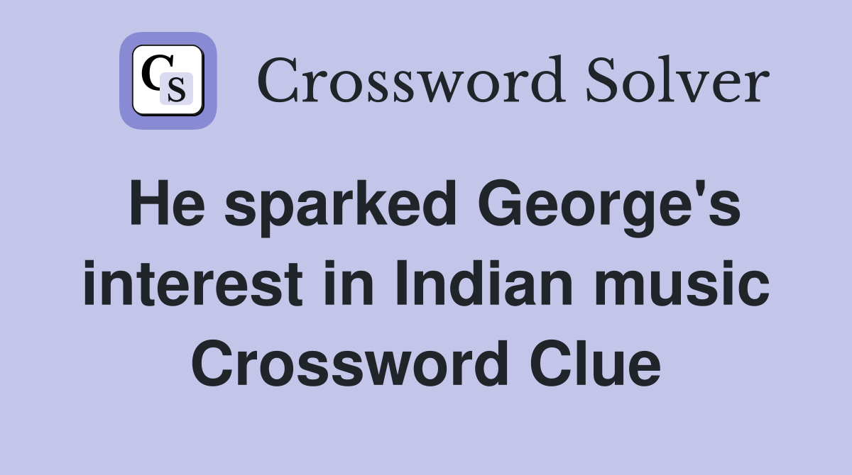 He sparked George's interest in Indian music Crossword Clue